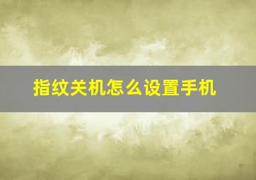 指纹关机怎么设置手机