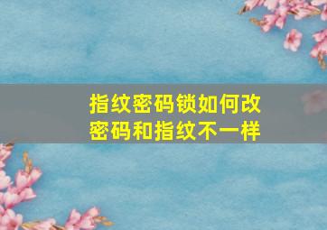 指纹密码锁如何改密码和指纹不一样