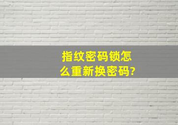 指纹密码锁怎么重新换密码?