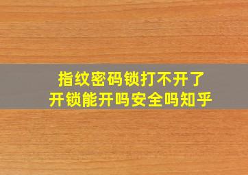 指纹密码锁打不开了开锁能开吗安全吗知乎