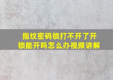 指纹密码锁打不开了开锁能开吗怎么办视频讲解