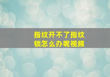 指纹开不了指纹锁怎么办呢视频