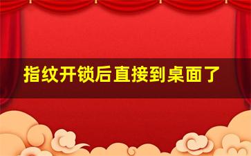 指纹开锁后直接到桌面了