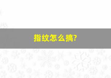 指纹怎么搞?