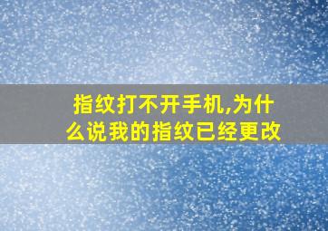 指纹打不开手机,为什么说我的指纹已经更改