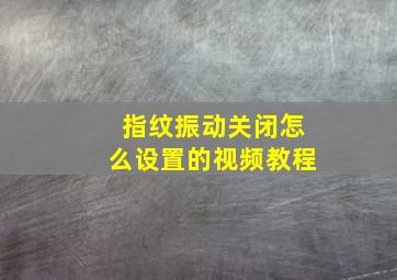 指纹振动关闭怎么设置的视频教程