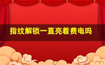 指纹解锁一直亮着费电吗