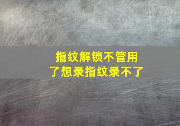 指纹解锁不管用了想录指纹录不了