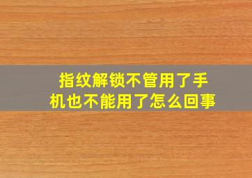 指纹解锁不管用了手机也不能用了怎么回事