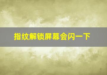 指纹解锁屏幕会闪一下