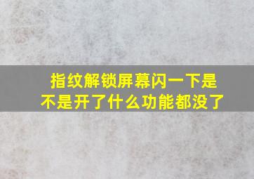 指纹解锁屏幕闪一下是不是开了什么功能都没了