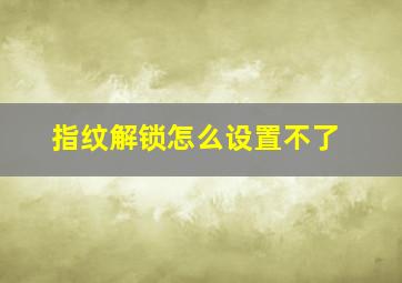 指纹解锁怎么设置不了