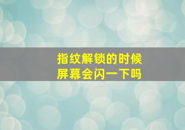 指纹解锁的时候屏幕会闪一下吗