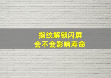 指纹解锁闪屏会不会影响寿命