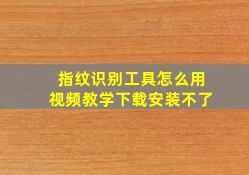 指纹识别工具怎么用视频教学下载安装不了