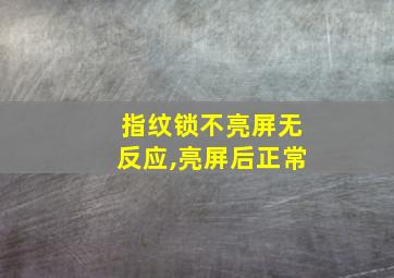 指纹锁不亮屏无反应,亮屏后正常