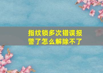 指纹锁多次错误报警了怎么解除不了