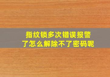 指纹锁多次错误报警了怎么解除不了密码呢