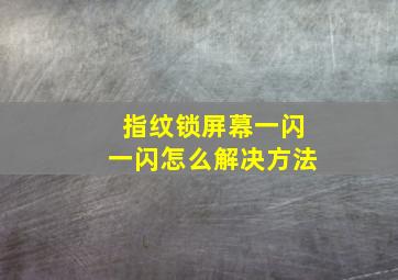 指纹锁屏幕一闪一闪怎么解决方法