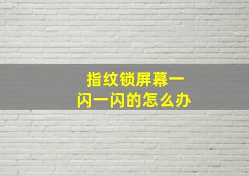 指纹锁屏幕一闪一闪的怎么办