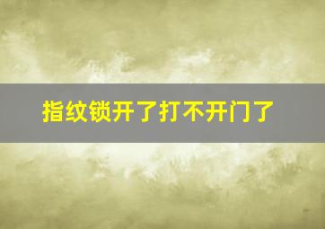 指纹锁开了打不开门了