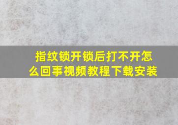 指纹锁开锁后打不开怎么回事视频教程下载安装