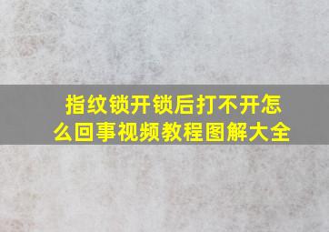 指纹锁开锁后打不开怎么回事视频教程图解大全