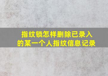 指纹锁怎样删除已录入的某一个人指纹信息记录