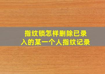 指纹锁怎样删除已录入的某一个人指纹记录