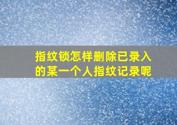 指纹锁怎样删除已录入的某一个人指纹记录呢