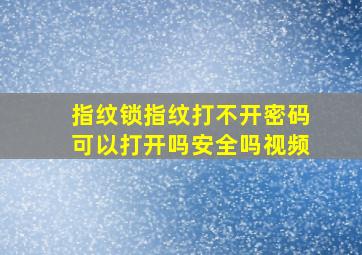 指纹锁指纹打不开密码可以打开吗安全吗视频