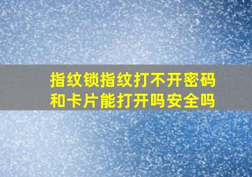 指纹锁指纹打不开密码和卡片能打开吗安全吗