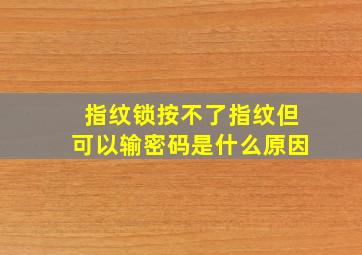 指纹锁按不了指纹但可以输密码是什么原因