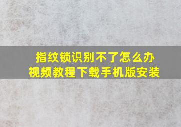 指纹锁识别不了怎么办视频教程下载手机版安装