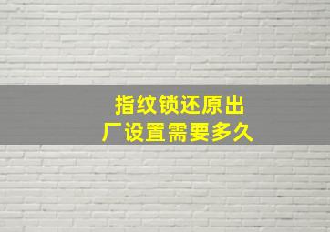 指纹锁还原出厂设置需要多久