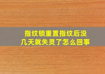 指纹锁重置指纹后没几天就失灵了怎么回事