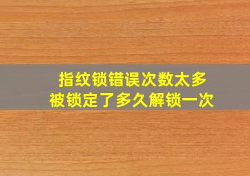 指纹锁错误次数太多被锁定了多久解锁一次