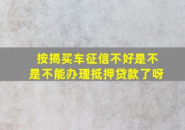 按揭买车征信不好是不是不能办理抵押贷款了呀