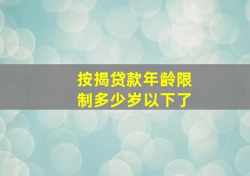 按揭贷款年龄限制多少岁以下了