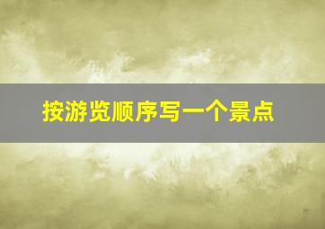 按游览顺序写一个景点