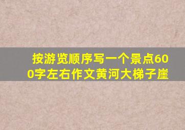 按游览顺序写一个景点600字左右作文黄河大梯子崖