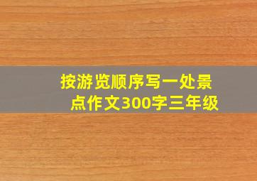 按游览顺序写一处景点作文300字三年级