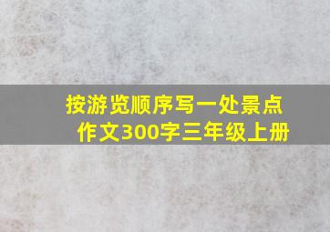 按游览顺序写一处景点作文300字三年级上册