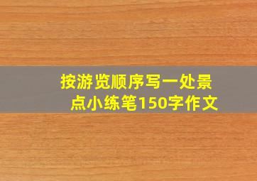 按游览顺序写一处景点小练笔150字作文