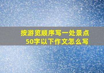 按游览顺序写一处景点50字以下作文怎么写