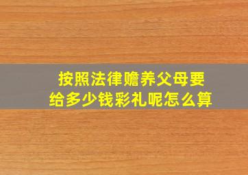 按照法律赡养父母要给多少钱彩礼呢怎么算