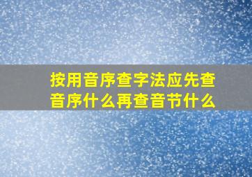 按用音序查字法应先查音序什么再查音节什么