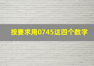 按要求用0745这四个数字