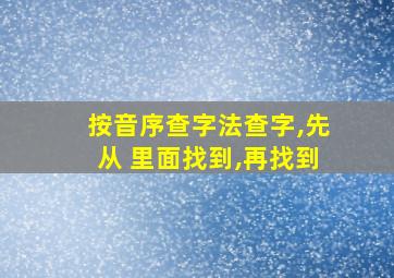 按音序查字法查字,先从 里面找到,再找到