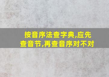 按音序法查字典,应先查音节,再查音序对不对